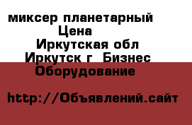 миксер планетарный VFM-40 › Цена ­ 40 000 - Иркутская обл., Иркутск г. Бизнес » Оборудование   